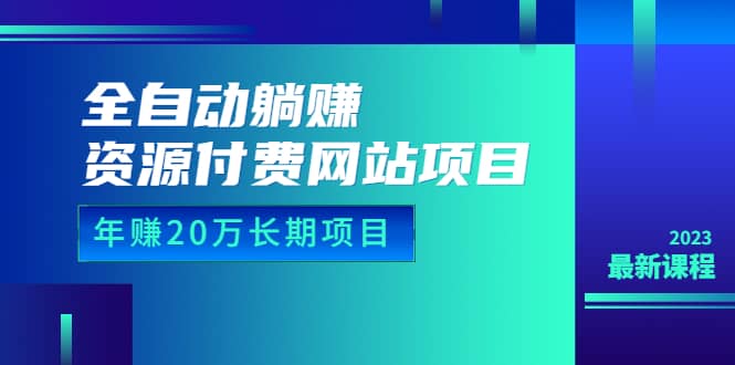全自动躺赚资源付费网站项目：年赚20万长期项目（详细教程+源码）23年更新-宇文网创
