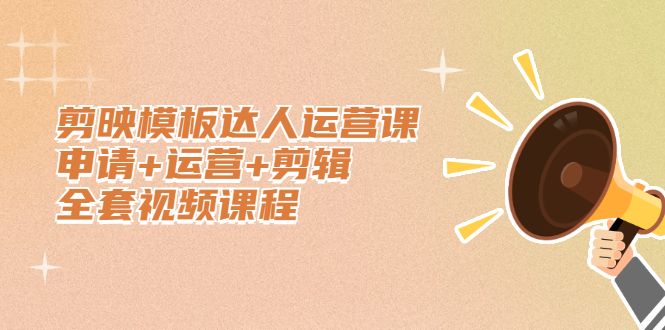 剪映模板达人运营课，申请+运营+剪辑全套视频课程-宇文网创