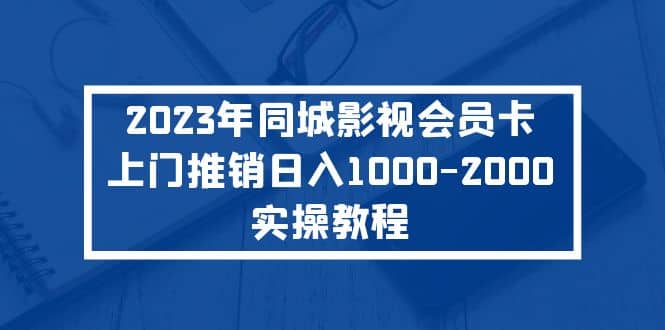 2023年同城影视会员卡上门推销实操教程-宇文网创