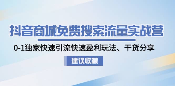 抖音商城免费搜索流量实战营：0-1独家快速引流快速盈利玩法、干货分享-宇文网创