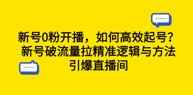 新号0粉开播，如何高效起号？新号破流量拉精准逻辑与方法，引爆直播间-宇文网创