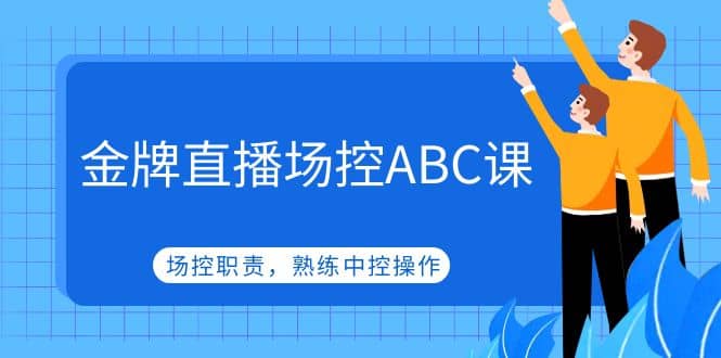 金牌直播场控ABC课，场控职责，熟练中控操作-宇文网创
