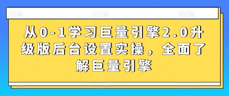 从0-1学习巨量引擎2.0升级版后台设置实操，全面了解巨量引擎-宇文网创