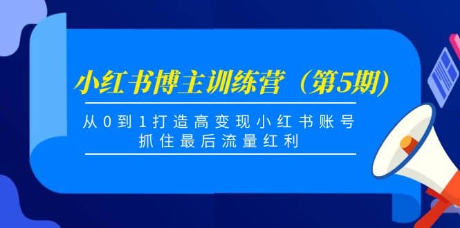 小红书博主训练营（第5期)，从0到1打造高变现小红书账号，抓住最后流量红利-宇文网创