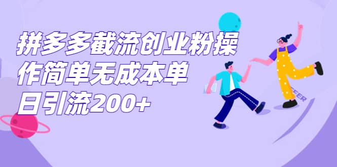拼多多截流创业粉操作简单无成本单日引流200+-宇文网创