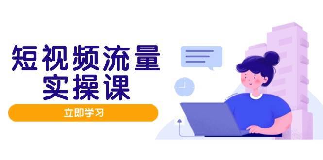 短视频流量实战班，人设打造内容优化，矩阵投放管控有序，助力流量变现路-宇文网创