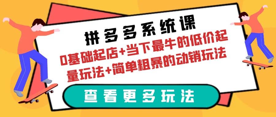 拼多多系统课:0基础起店+当下最牛的低价起量玩法+简单粗暴的动销玩法-宇文网创