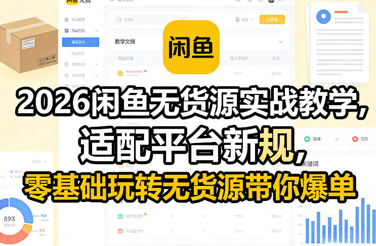 2026闲鱼无货源实战教学，适配平台新规，零基础玩转无货源带你爆单-宇文网创