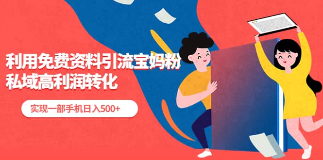 利用免费资料引流宝妈粉，私域高利润转化-宇文网创