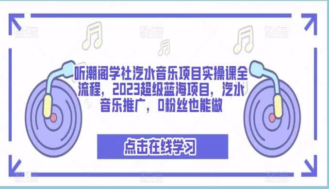听潮阁学社汽水音乐项目实操课全流程，2023超级蓝海项目，汽水音乐推广，0粉丝也能做-宇文网创