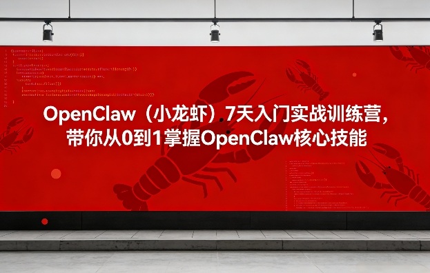 OpenClaw（小龙虾）7天入门实战训练营，带你从0到1掌握OpenClaw核心技能-宇文网创