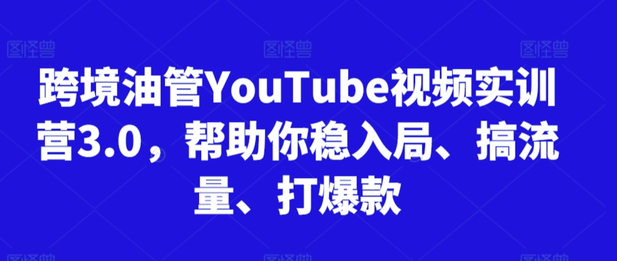 跨境油管YouTube视频实训营3.0，帮助你稳入局、搞流量、打爆款（更新2025）-宇文网创