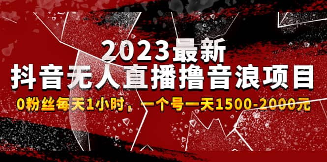 2023最新抖音无人直播撸音浪项目，0粉丝每天1小时，一个号一天1500-2000元-宇文网创