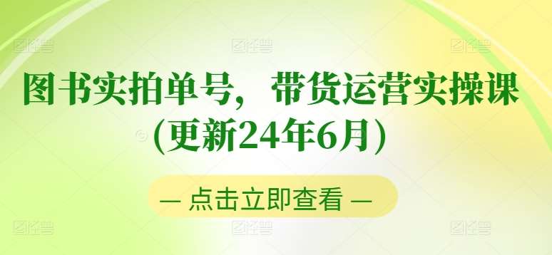 图书实拍单号，带货运营实操课(更新24年6月)，0粉起号，老号转型，零基础入门+进阶-宇文网创