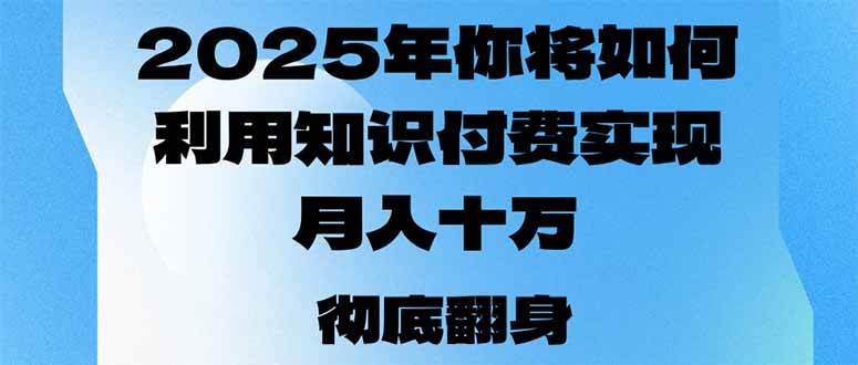 （14061期）2025年，你将如何利用知识付费实现月入十万，甚至年入百万？-宇文网创