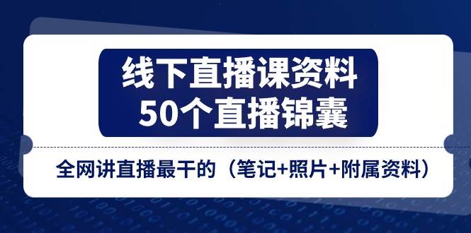 （11319期）线下直播课资料、50个-直播锦囊，全网讲直播最干的（笔记+照片+附属资料）-宇文网创