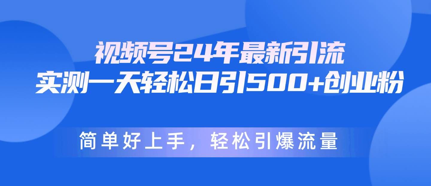 （10415期）视频号24年最新引流，一天轻松日引500+创业粉，简单好上手，轻松引爆流量-宇文网创