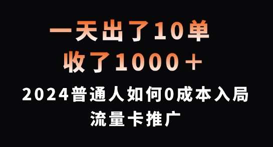 一天出了10单，收了1000+，2024普通人如何0成本入局流量卡推广【揭秘】-宇文网创