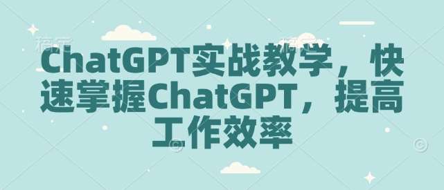 ChatGPT实战教学,快速掌握ChatGPT,提高工作效率-宇文网创