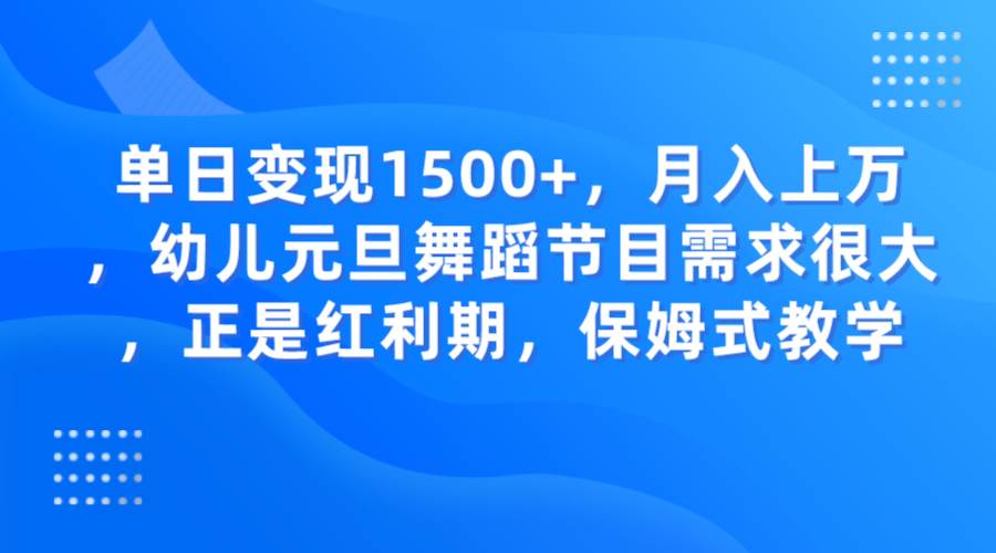 单日变现1500+，月入上万，幼儿元旦舞蹈节目需求很大，正是红利期，保姆式教学-宇文网创
