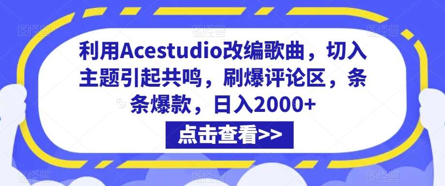 利用Acestudio改编歌曲，切入主题引起共鸣，刷爆评论区，条条爆款，日入2000+【揭秘】-宇文网创