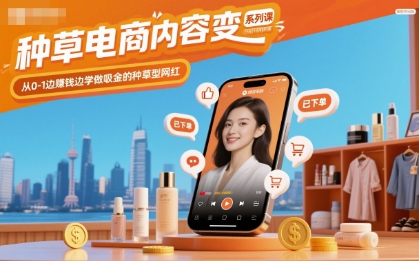 种草电商内容变现系列课，从0-1边賺钱边学做吸金的种草型网红-宇文网创