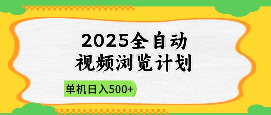 （14525期）2025全自动视频浏览计划，单机日入500+新手小白直接开干-宇文网创