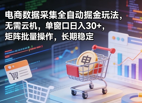 独家电商数据采集全自动掘金玩法，无需云机，单窗口日入30+，矩阵批量操作，长期稳定【揭秘】-宇文网创