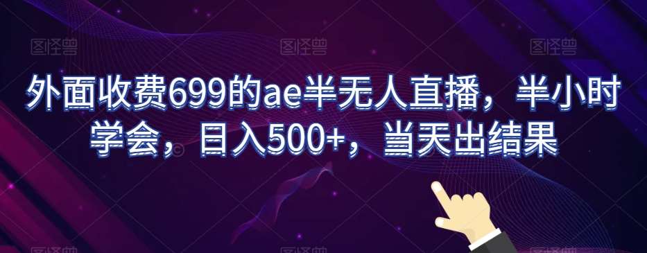 外面收费699的ae半无人直播，半小时学会，日入500+，当天出结果【揭秘】-宇文网创