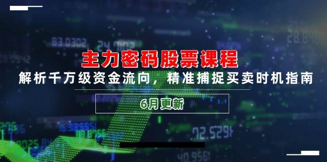 主力密码股票课程，解析千万级资金流向，精准捕捉买卖时机指南（6月更新）-宇文网创