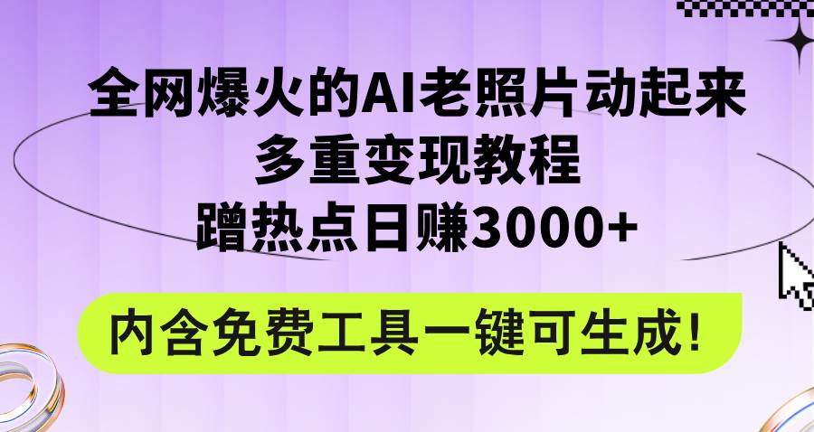 （12160期）全网爆火的AI老照片动起来多重变现教程，蹭热点日赚3000+，内含免费工具-宇文网创