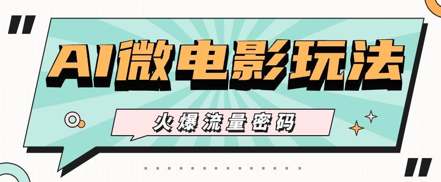 最近爆火的AI微电影玩法，零门槛新手也能制作原创作品，多种变现方式【视频+工具】-宇文网创