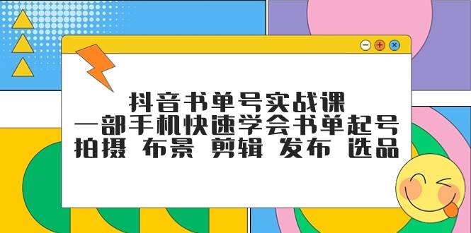 抖音书单号实战课，一部手机快速学会书单起号 拍摄 布景 剪辑 发布 选品-宇文网创