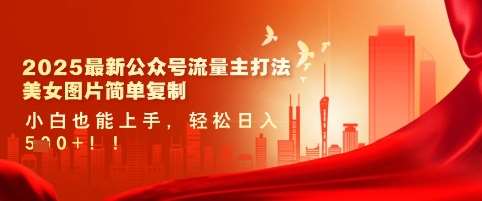 2025最新公众号流量主打法，美女图片简单复制，小白也能上手，轻松日入5张-宇文网创