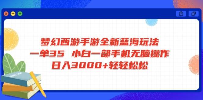 （14594期）梦幻西游手游全新蓝海玩法 一单35 小白一部手机无脑操作 日入3000+轻轻...-宇文网创