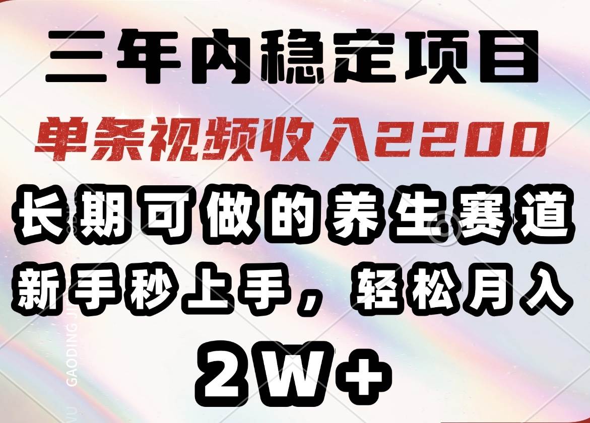 （14312期）三年内稳定项目，长期可做的养生赛道，单条视频收入2200，新手秒上手，...-宇文网创
