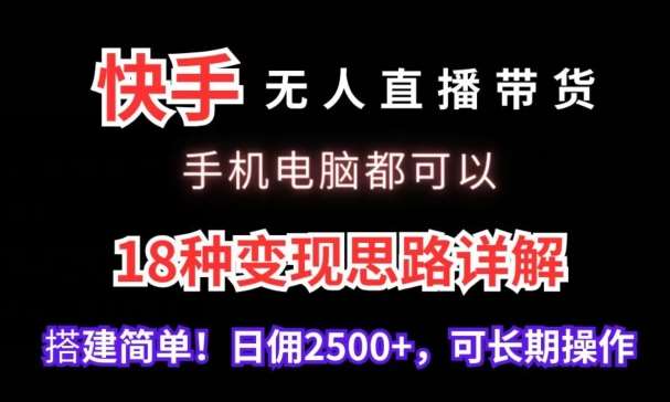 快手无人直播带货，手机电脑都可以，18种变现思路详解，搭建简单日佣2500+【揭秘】-宇文网创