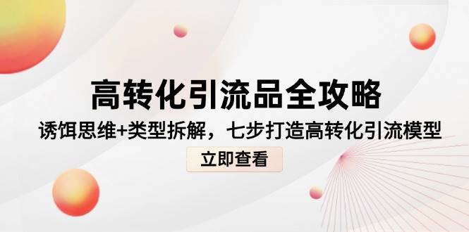 高转化引流品全攻略，诱饵思维+类型拆解，七步打造高转化引流模型-宇文网创