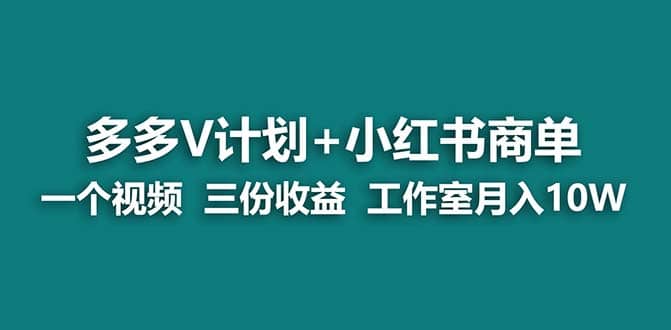 【蓝海项目】多多v计划+小红书商单 一个视频三份收益 工作室月入10w打法-宇文网创
