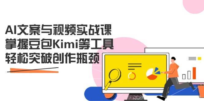 AI文案与视频实战课，掌握豆包Kimi等工具，轻松突破创作瓶颈-宇文网创