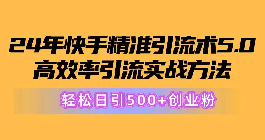 （10894期）24年快手精准引流术5.0，高效率引流实战方法，轻松日引500+创业粉-宇文网创