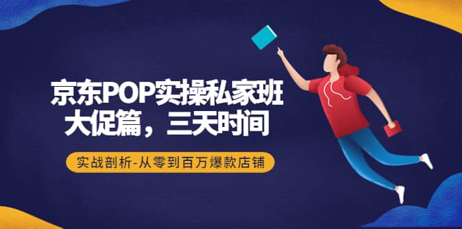 京东POP实操私家班：大促篇，3天时间，实战剖析-从零到百万爆款店铺-宇文网创