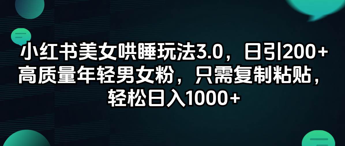 （12195期）小红书美女哄睡玩法3.0，日引200+高质量年轻男女粉，只需复制粘贴，轻...-宇文网创