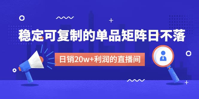 某电商线下课程，稳定可复制的单品矩阵日不落，做一个日销20w+利润的直播间-宇文网创