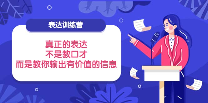 表达训练营：真正的表达，不是教口才，而是教你输出有价值的信息！-宇文网创