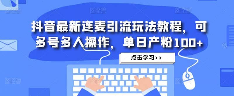 抖音最新连麦引流玩法教程，可多号多人操作-宇文网创