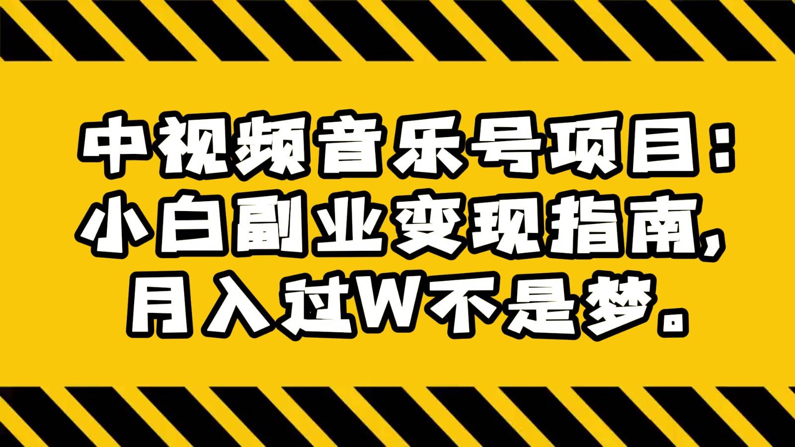 中视频音乐号项目：小白副业变现指南，月入过W不是梦。-宇文网创