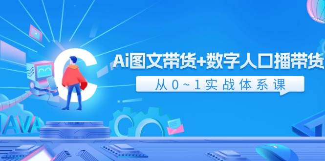 Ai图文带货+数字人口播带货，从0-1实战体系课（43节）-宇文网创