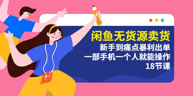 闲鱼无货源卖货：新手到痛点暴利出单，一部手机一个人就能操作（18节课）-宇文网创