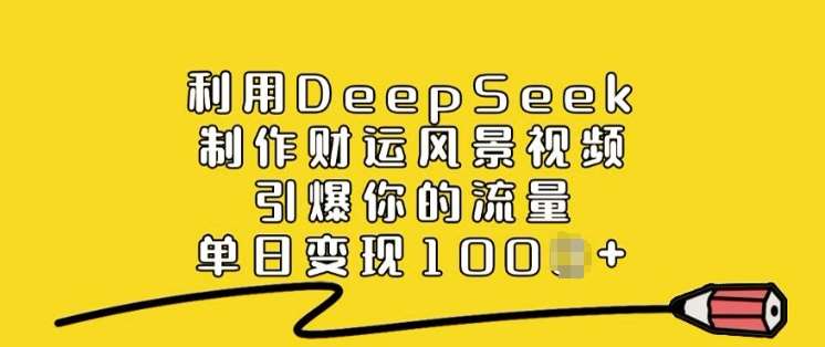 利用DeepSeek制作财运风景视频，引爆你的流量，单日变现多张-宇文网创
